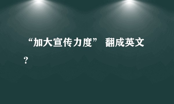 “加大宣传力度” 翻成英文？