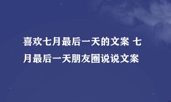 喜欢七月最后一天的文案 七月最后一天朋友圈说说文案