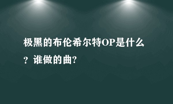 极黑的布伦希尔特OP是什么？谁做的曲?