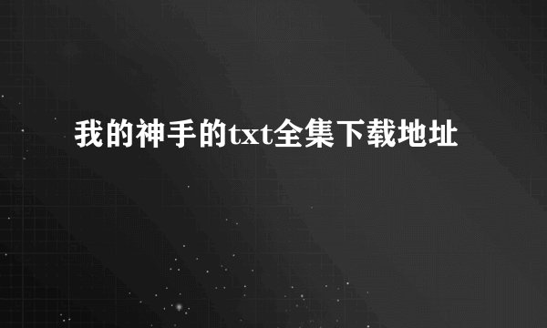 我的神手的txt全集下载地址