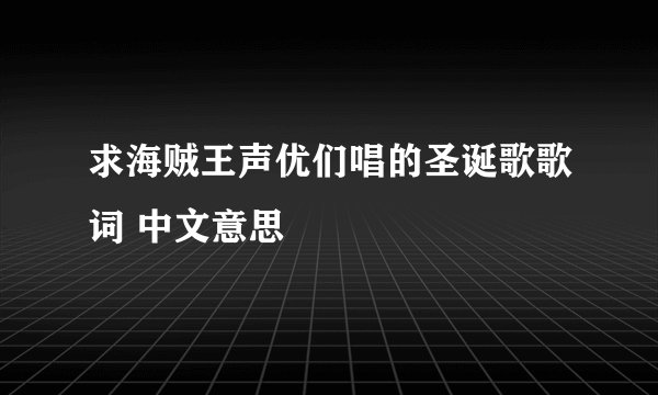 求海贼王声优们唱的圣诞歌歌词 中文意思