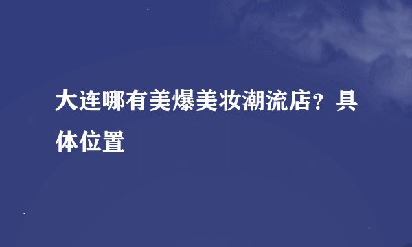 大连哪有美爆美妆潮流店?具体位置