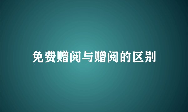 免费赠阅与赠阅的区别