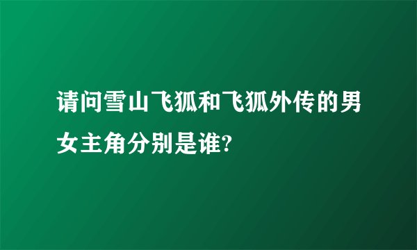 请问雪山飞狐和飞狐外传的男女主角分别是谁?
