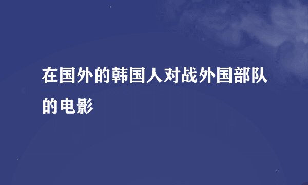 在国外的韩国人对战外国部队的电影