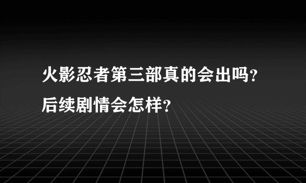 火影忍者第三部真的会出吗？后续剧情会怎样？