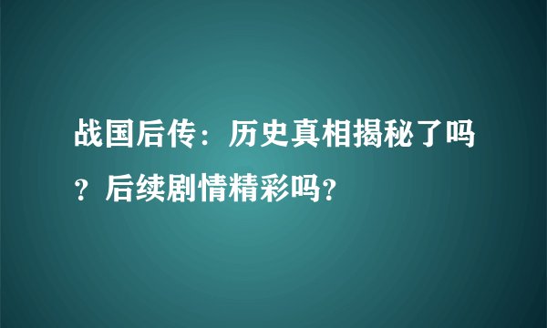 战国后传:历史真相揭秘了吗?后续剧情精彩吗?