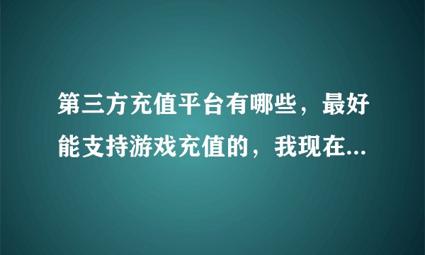 第三方充值平台有哪些，最好能支持游戏充值的，我现在整晚传奇？