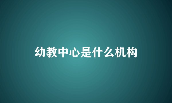 幼教中心是什么机构
