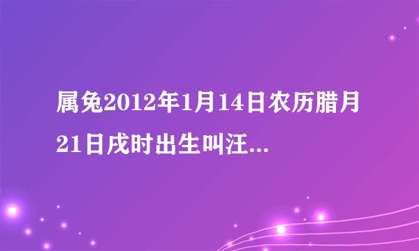 属兔2012年1月14日农历腊月21日戌时出生叫汪立伟他是什么的命？