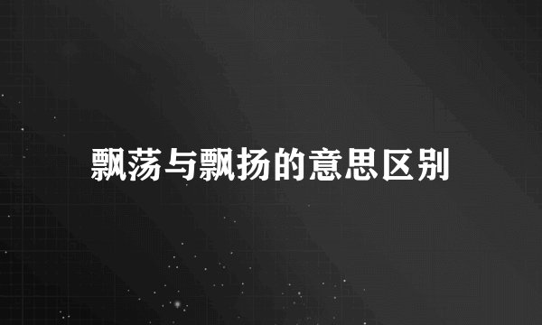 飘荡与飘扬的意思区别