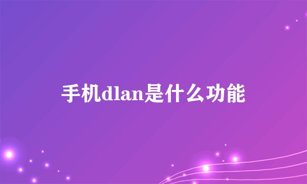 手机dlan是什么功能