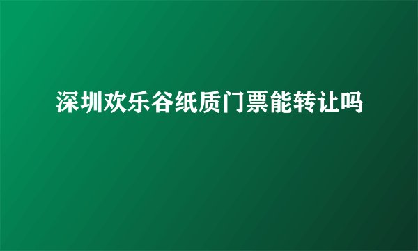 深圳欢乐谷纸质门票能转让吗