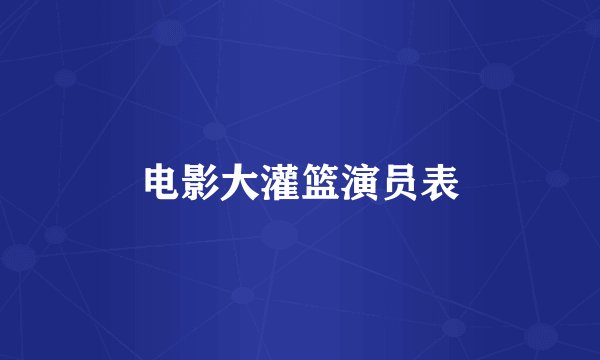 电影大灌篮演员表