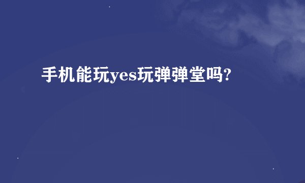 手机能玩yes玩弹弹堂吗?
