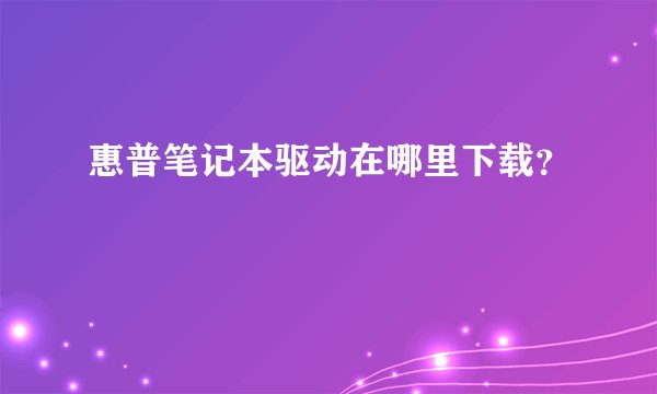 惠普笔记本驱动在哪里下载？