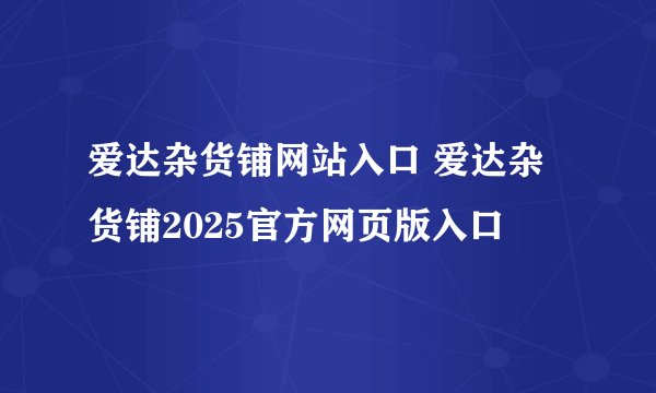 爱达杂货铺网站入口 爱达杂货铺2025官方网页版入口