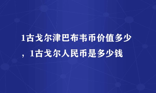 1古戈尔津巴布韦币价值多少，1古戈尔人民币是多少钱