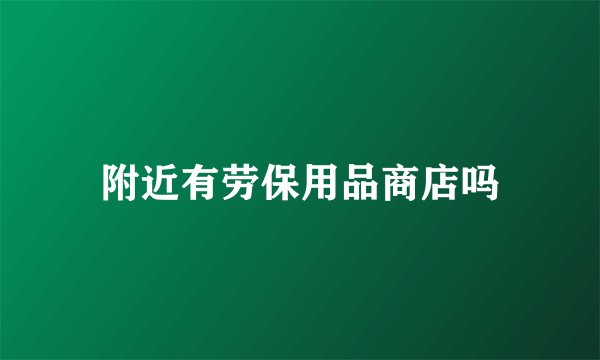 附近有劳保用品商店吗