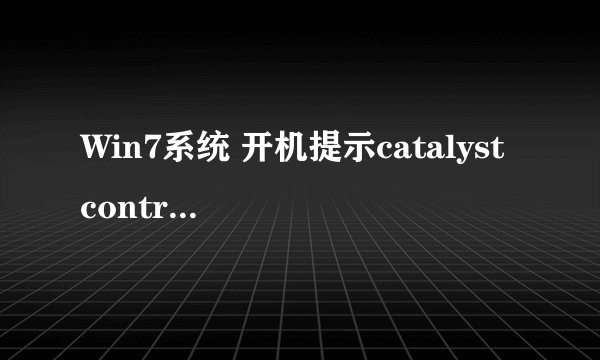 Win7系统 开机提示catalyst control center已停止如何解决