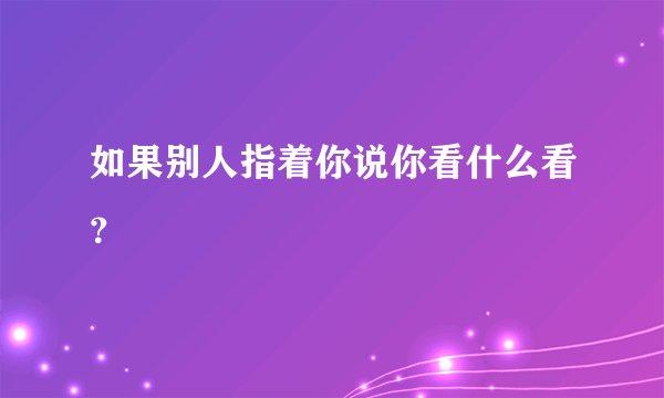 如果别人指着你说你看什么看？