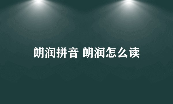 朗润拼音 朗润怎么读