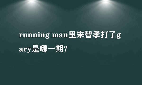 running man里宋智孝打了gary是哪一期?