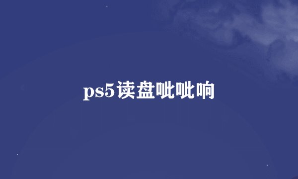 ps5读盘呲呲响
