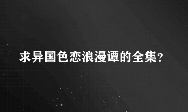 求异国色恋浪漫谭的全集?