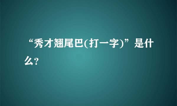 “秀才翘尾巴(打一字)”是什么？