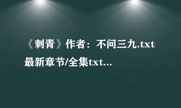 《刺青》作者：不问三九.txt最新章节/全集txt免费下载