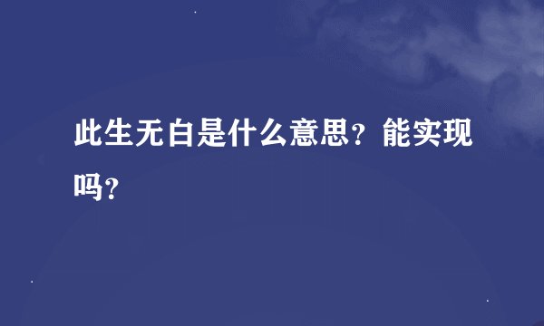 此生无白是什么意思？能实现吗？