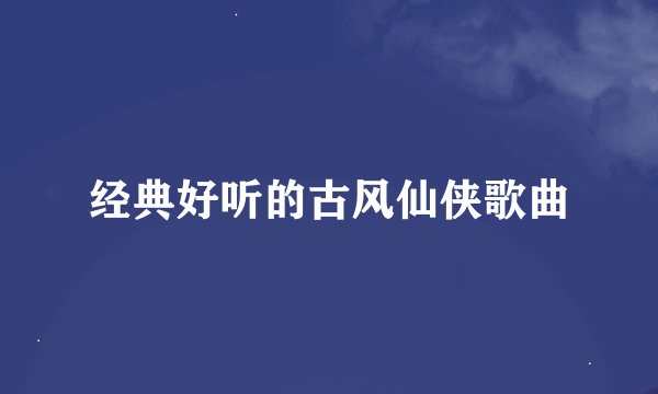 经典好听的古风仙侠歌曲