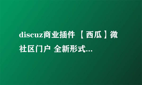 discuz商业插件 【西瓜】微社区门户 全新形式的微社区门户、手机版门户,所见即所得