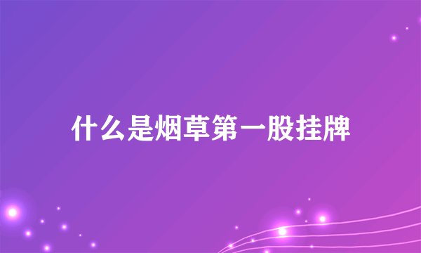 什么是烟草第一股挂牌