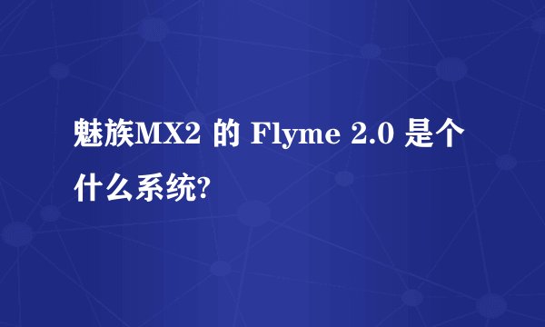 魅族MX2 的 Flyme 2.0 是个什么系统?