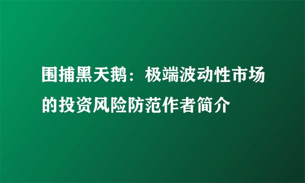围捕黑天鹅：极端波动性市场的投资风险防范作者简介