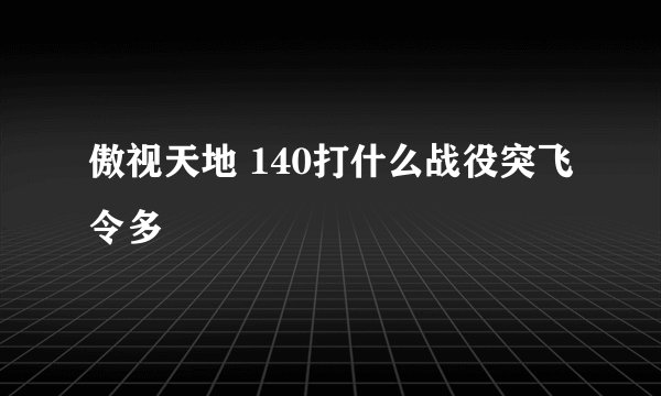 傲视天地 140打什么战役突飞令多