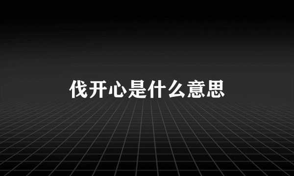 伐开心是什么意思
