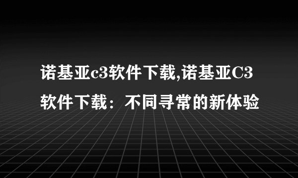 诺基亚c3软件下载,诺基亚C3软件下载:不同寻常的新体验