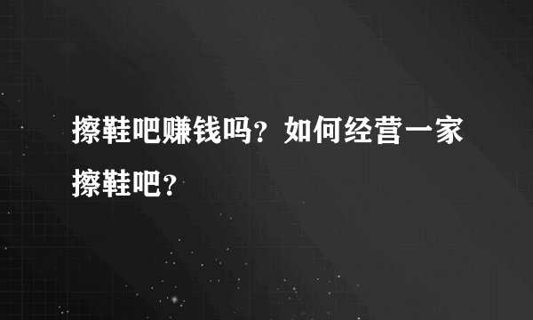 擦鞋吧赚钱吗？如何经营一家擦鞋吧？