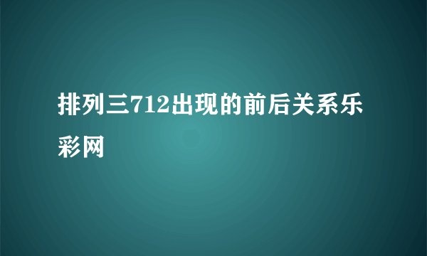 排列三712出现的前后关系乐彩网