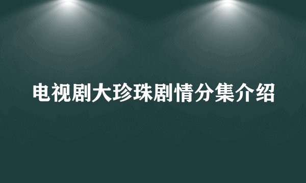 电视剧大珍珠剧情分集介绍