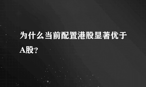 为什么当前配置港股显著优于A股？