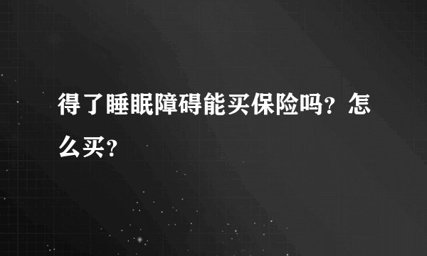 得了睡眠障碍能买保险吗？怎么买？