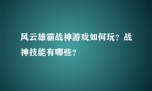 风云雄霸战神游戏如何玩？战神技能有哪些？