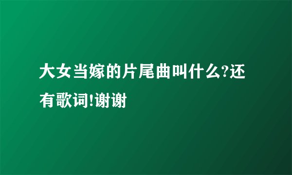 大女当嫁的片尾曲叫什么?还有歌词!谢谢