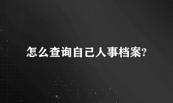 怎么查询自己人事档案?