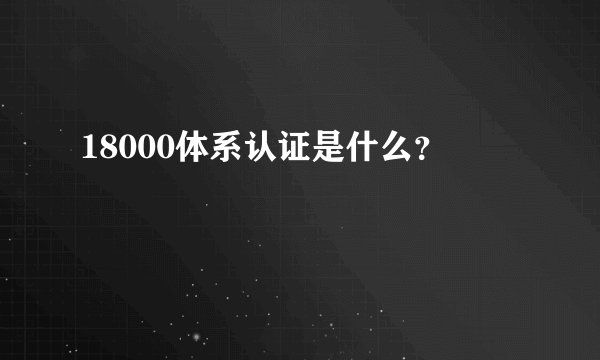 18000体系认证是什么?