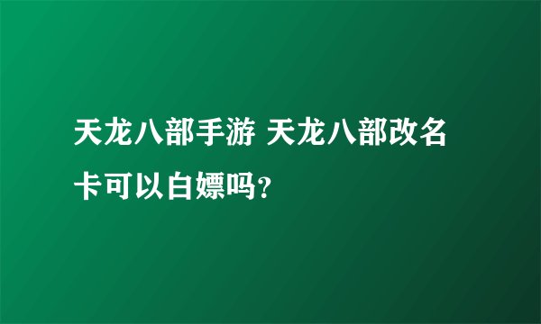 天龙八部手游 天龙八部改名卡可以白嫖吗?